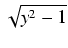 $\displaystyle \sqrt{{y^2 - 1}}$