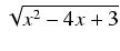 $ \sqrt{{x^2 - 4x + 3}}$