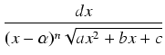 $\displaystyle {\frac{{dx}}{{(x-\alpha)^n \sqrt{ax^2 + bx + c}}}}$