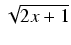 $ \sqrt{{2x + 1}}$