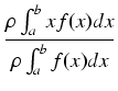 $\displaystyle {\frac{{\rho \int_a^b x f(x) dx}}{{\rho \int_a^b f(x) dx}}}$