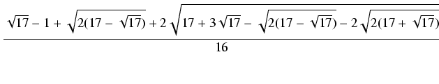 $\displaystyle {\frac{{\sqrt{17} - 1 + \sqrt{2(17 - \sqrt{17})} + 2 \sqrt{17 + 3 \sqrt{17} - \sqrt{2(17 - \sqrt{17})} - 2 \sqrt{2(17 + \sqrt{17})}}}}{{16}}}$
