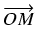 $\displaystyle \overrightarrow{OM}$